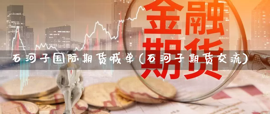 石河子国际期货喊单(石河子期货交流)_https://www.zzcnk.com_股票_第1张