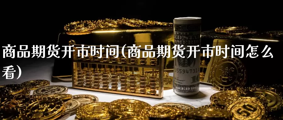 商品期货开市时间(商品期货开市时间怎么看)_https://www.zzcnk.com_恒生指数_第1张