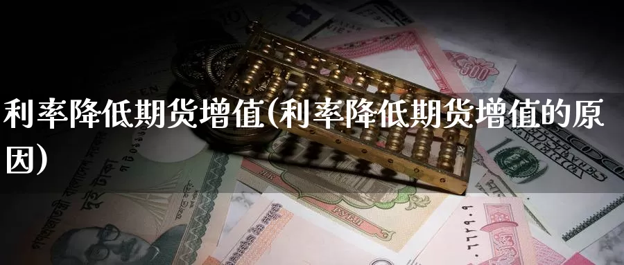 利率降低期货增值(利率降低期货增值的原因)_https://www.zzcnk.com_纳指期货_第1张