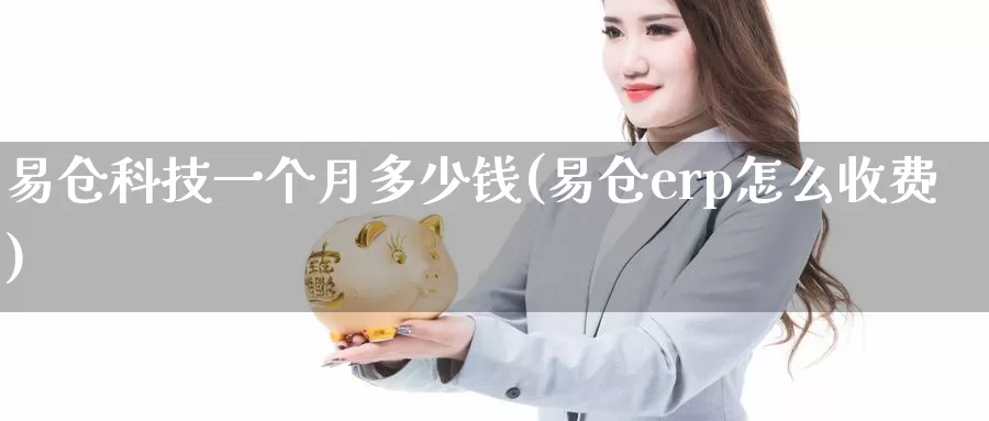 易仓科技一个月多少钱(易仓erp怎么收费)_https://www.zzcnk.com_期货直播_第1张