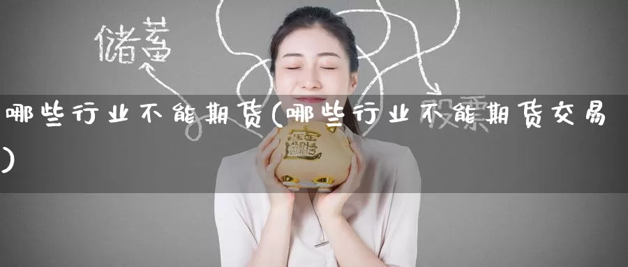 哪些行业不能期货(哪些行业不能期货交易)_https://www.zzcnk.com_期货直播_第1张