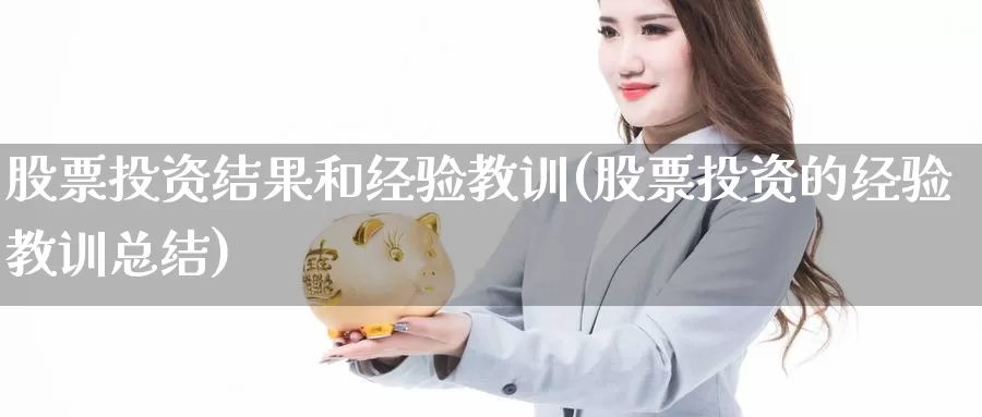 股票投资结果和经验教训(股票投资的经验教训总结)_https://www.zzcnk.com_理财_第1张