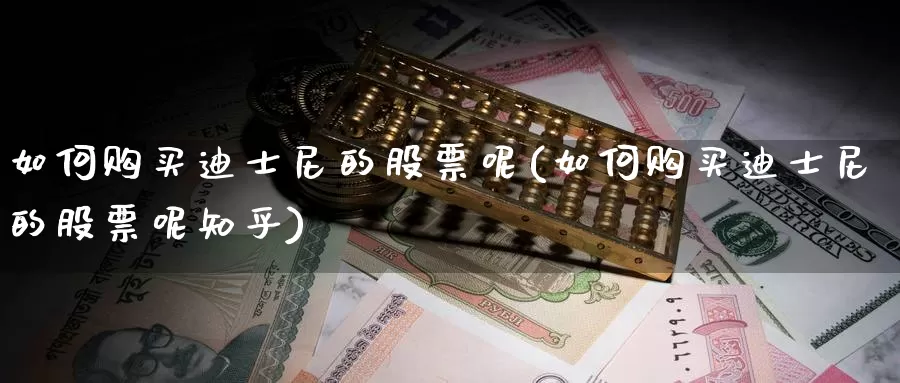 如何购买迪士尼的股票呢(如何购买迪士尼的股票呢知乎)_https://www.zzcnk.com_股票_第1张
