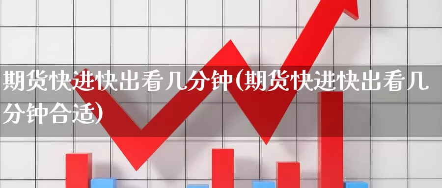 期货快进快出看几分钟(期货快进快出看几分钟合适)_恒生指数_第1张_国际期货直播室 期货快进快出看几分钟(期货快进快出看几分钟合适)_https://www.zzcnk.com_恒生指数_第1张