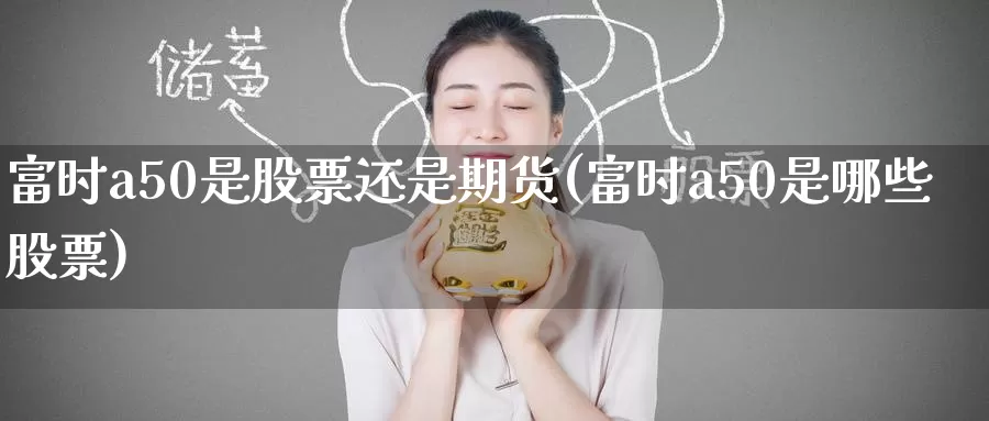 富时a50是股票还是期货(富时a50是哪些股票)_https://www.zzcnk.com_纳指期货_第1张