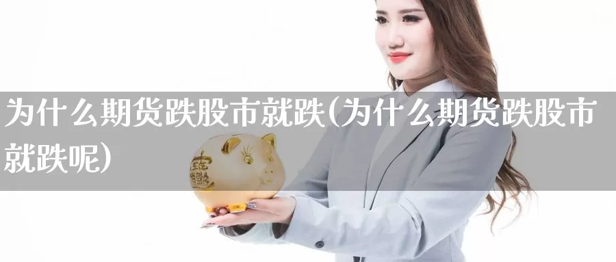 为什么期货跌股市就跌(为什么期货跌股市就跌呢)_https://www.zzcnk.com_纳指期货_第1张