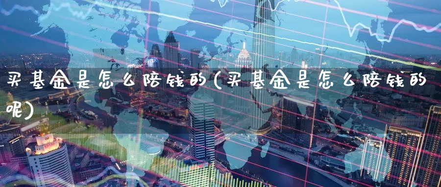 买基金是怎么陪钱的(买基金是怎么陪钱的呢)_https://www.zzcnk.com_基金_第1张
