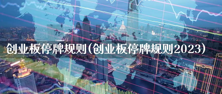创业板停牌规则(创业板停牌规则2023)_https://www.zzcnk.com_恒生指数_第1张