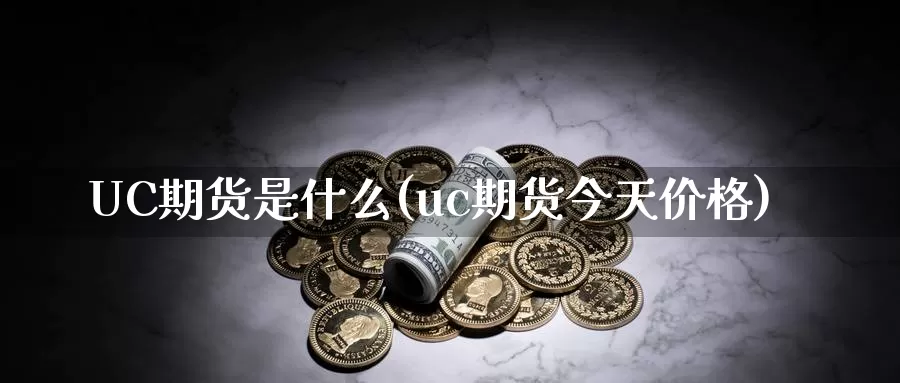 UC期货是什么(uc期货今天价格)_https://www.zzcnk.com_股票_第1张