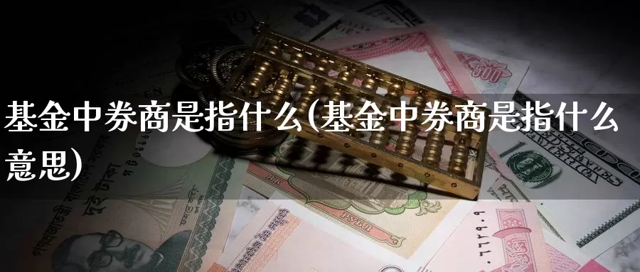 基金中券商是指什么(基金中券商是指什么意思)_https://www.zzcnk.com_基金_第1张