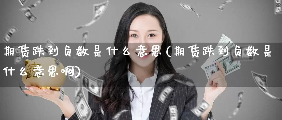 期货跌到负数是什么意思(期货跌到负数是什么意思啊)_https://www.zzcnk.com_期货_第1张
