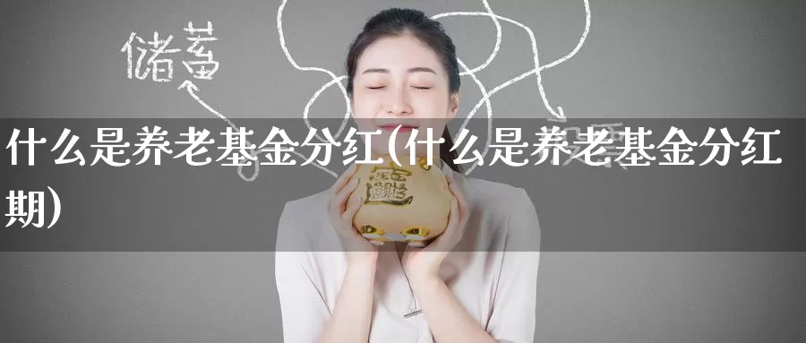 什么是养老基金分红(什么是养老基金分红期)_https://www.zzcnk.com_基金_第1张