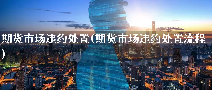 期货市场违约处置(期货市场违约处置流程)_期货直播_第1张_国际期货直播室 期货市场违约处置(期货市场违约处置流程)_https://www.zzcnk.com_期货直播_第1张