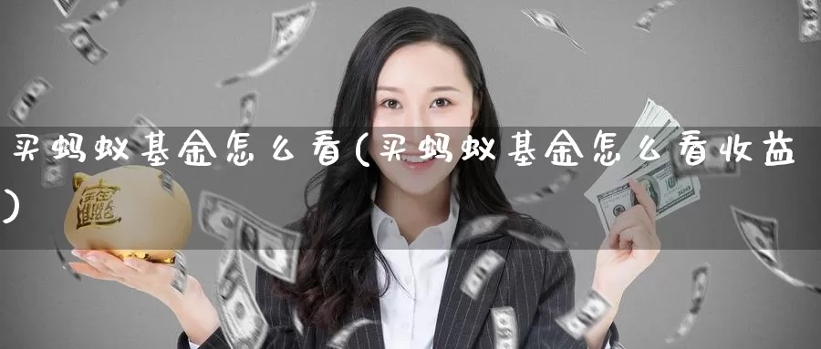买蚂蚁基金怎么看(买蚂蚁基金怎么看收益)_https://www.zzcnk.com_基金_第1张