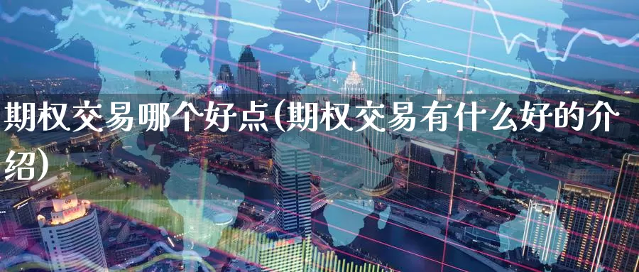 期权交易哪个好点(期权交易有什么好的介绍)_https://www.zzcnk.com_期货直播_第1张