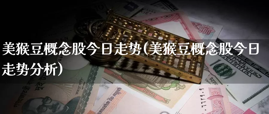 美猴豆概念股今日走势(美猴豆概念股今日走势分析)_https://www.zzcnk.com_理财_第1张