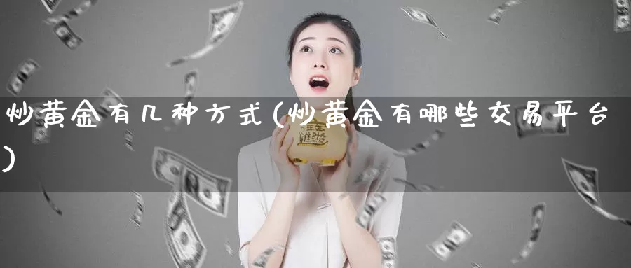 炒黄金有几种方式(炒黄金有哪些交易平台)_https://www.zzcnk.com_原油期货_第1张