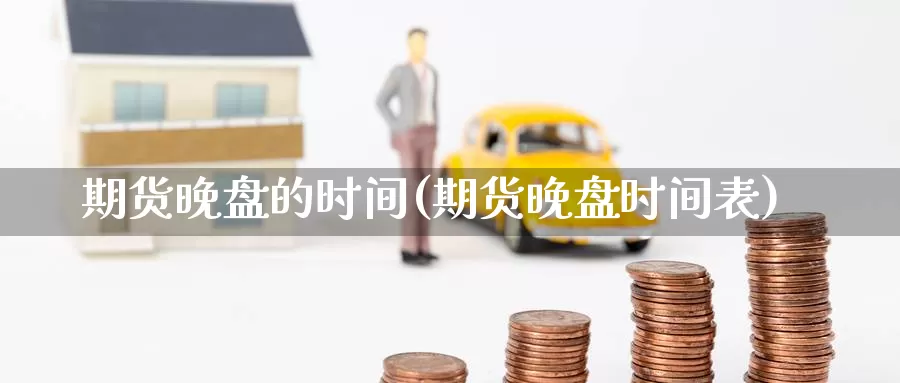 期货晚盘的时间(期货晚盘时间表)_https://www.zzcnk.com_纳指期货_第1张