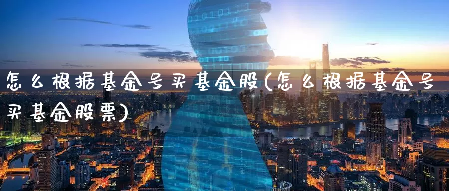 怎么根据基金号买基金股(怎么根据基金号买基金股票)_https://www.zzcnk.com_基金_第1张