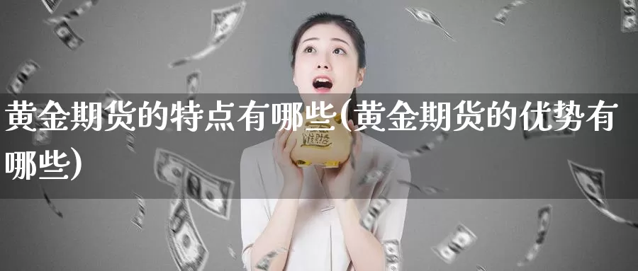 黄金期货的特点有哪些(黄金期货的优势有哪些)_https://www.zzcnk.com_股指期货_第1张