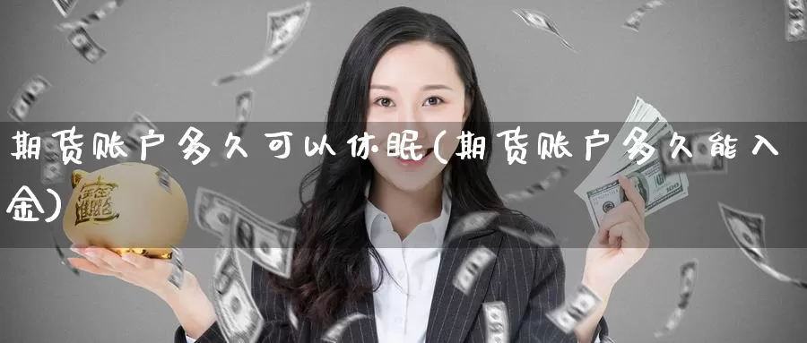 期货账户多久可以休眠(期货账户多久能入金)_https://www.zzcnk.com_股指期货_第1张