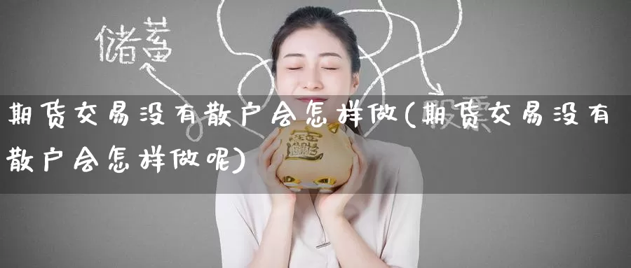 期货交易没有散户会怎样做(期货交易没有散户会怎样做呢)_https://www.zzcnk.com_纳指期货_第1张