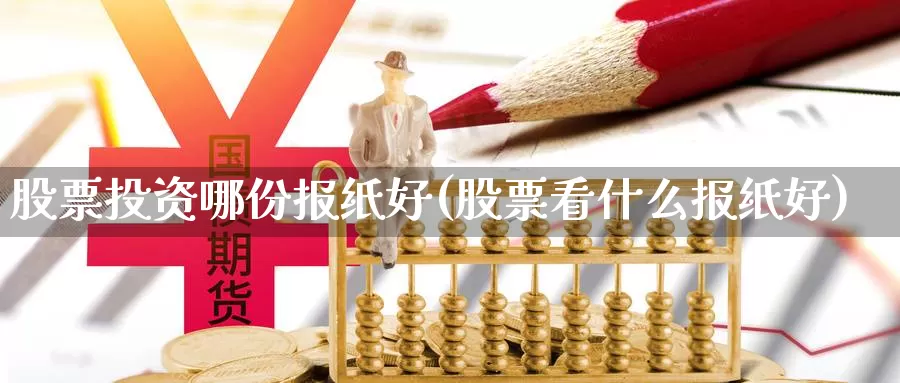 股票投资哪份报纸好(股票看什么报纸好)_https://www.zzcnk.com_股票_第1张