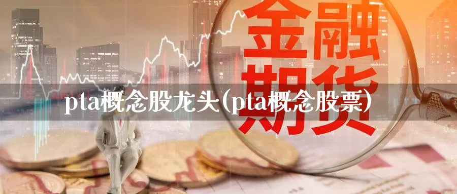 pta概念股龙头(pta概念股票)_https://www.zzcnk.com_恒生指数_第1张
