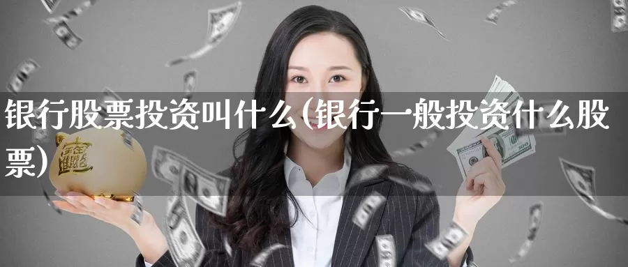 银行股票投资叫什么(银行一般投资什么股票)_https://www.zzcnk.com_股票_第1张