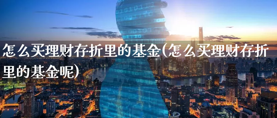 怎么买理财存折里的基金(怎么买理财存折里的基金呢)_https://www.zzcnk.com_基金_第1张