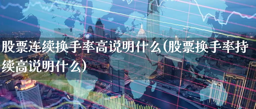 股票连续换手率高说明什么(股票换手率持续高说明什么)_https://www.zzcnk.com_股指期货_第1张