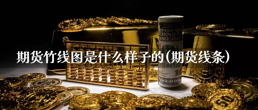 期货竹线图是什么样子的(期货线条)_原油期货_第1张_国际期货直播室 期货竹线图是什么样子的(期货线条)_https://www.zzcnk.com_原油期货_第1张