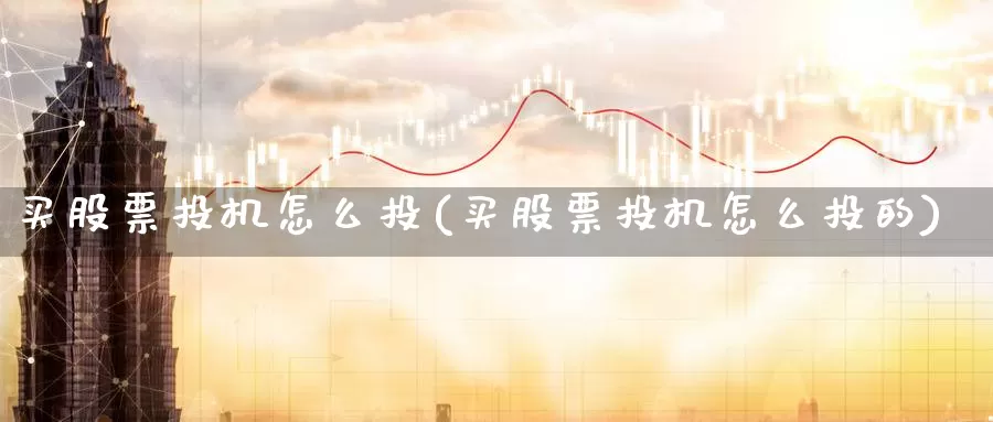 买股票投机怎么投(买股票投机怎么投的)_https://www.zzcnk.com_股票_第1张