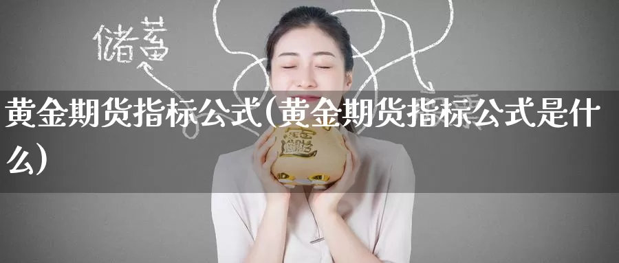 黄金期货指标公式(黄金期货指标公式是什么)_https://www.zzcnk.com_财经_第1张