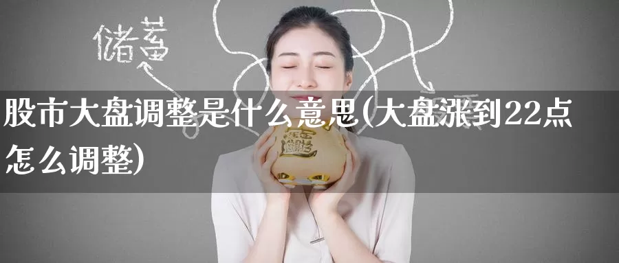 股市大盘调整是什么意思(大盘涨到22点怎么调整)_https://www.zzcnk.com_恒生指数_第1张