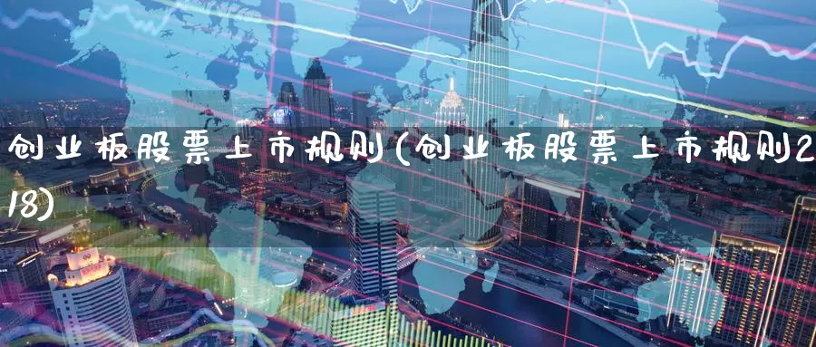 创业板股票上市规则(创业板股票上市规则2018)_https://www.zzcnk.com_原油期货_第1张