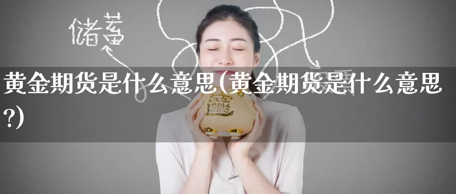 黄金期货是什么意思(黄金期货是什么意思?)_https://www.zzcnk.com_期货_第1张