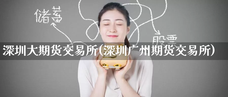 深圳大期货交易所(深圳广州期货交易所)_https://www.zzcnk.com_股指期货_第1张