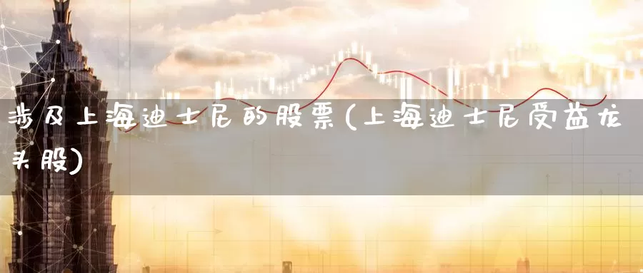 涉及上海迪士尼的股票(上海迪士尼受益龙头股)_https://www.zzcnk.com_股指期货_第1张