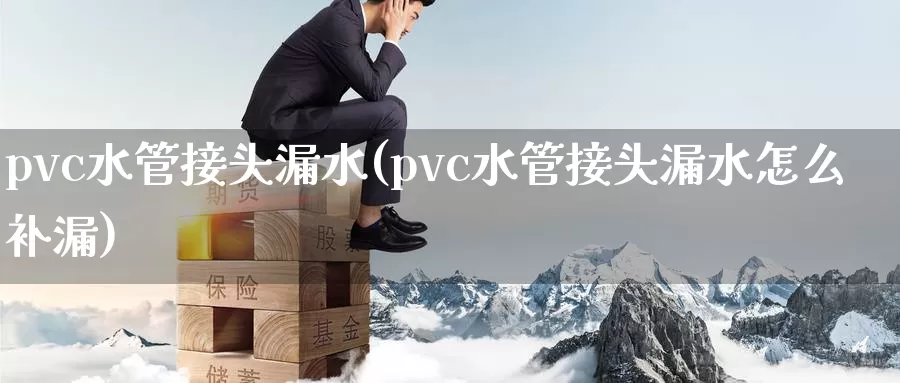 pvc水管接头漏水(pvc水管接头漏水怎么补漏)_https://www.zzcnk.com_期货直播_第1张