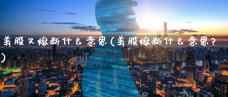 美股又熔断什么意思(美股熔断什么意思?)_https://www.zzcnk.com_理财_第1张