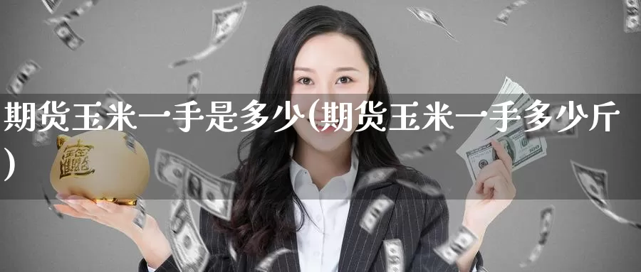 期货玉米一手是多少(期货玉米一手多少斤)_https://www.zzcnk.com_内盘期货_第1张