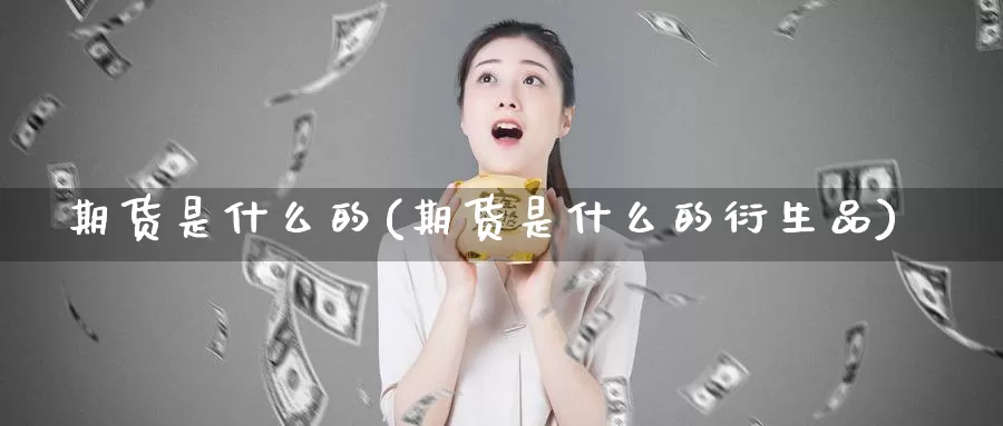 期货是什么的(期货是什么的衍生品)_https://www.zzcnk.com_期货_第1张