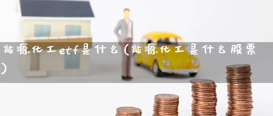能源化工etf是什么(能源化工是什么股票)_https://www.zzcnk.com_股指期货_第1张