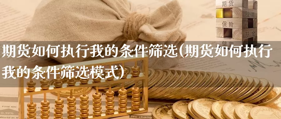 期货如何执行我的条件筛选(期货如何执行我的条件筛选模式)_https://www.zzcnk.com_恒生指数_第1张