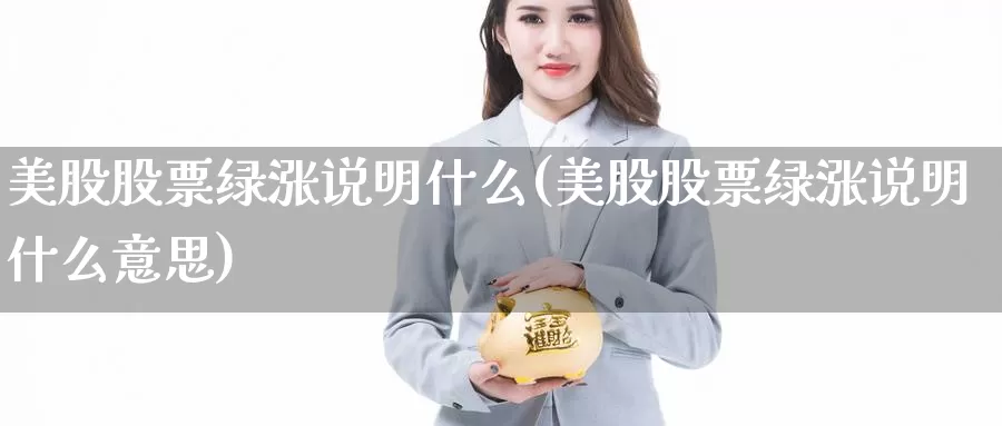 美股股票绿涨说明什么(美股股票绿涨说明什么意思)_https://www.zzcnk.com_理财_第1张