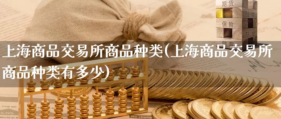 上海商品交易所商品种类(上海商品交易所商品种类有多少)_https://www.zzcnk.com_内盘期货_第1张