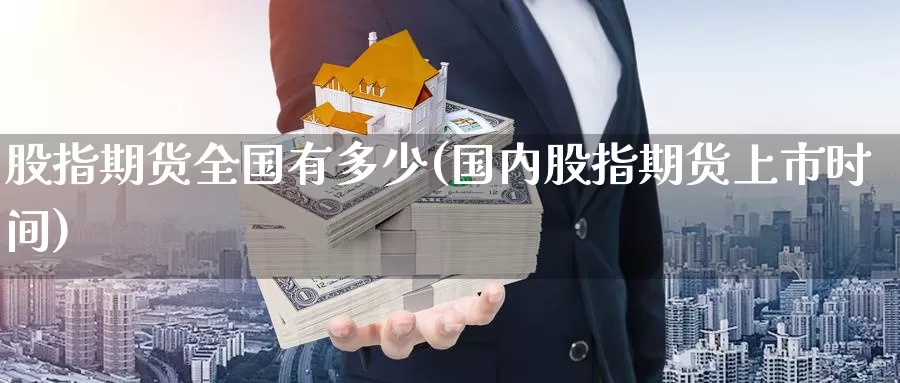 股指期货全国有多少(国内股指期货上市时间)_纳指期货_第1张_国际期货直播室 股指期货全国有多少(国内股指期货上市时间)_https://www.zzcnk.com_纳指期货_第1张