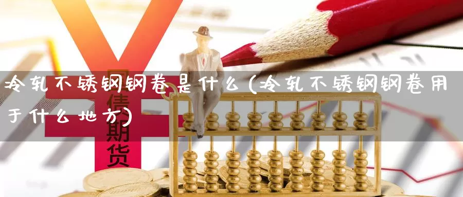 冷轧不锈钢钢卷是什么(冷轧不锈钢钢卷用于什么地方)_https://www.zzcnk.com_股指期货_第1张