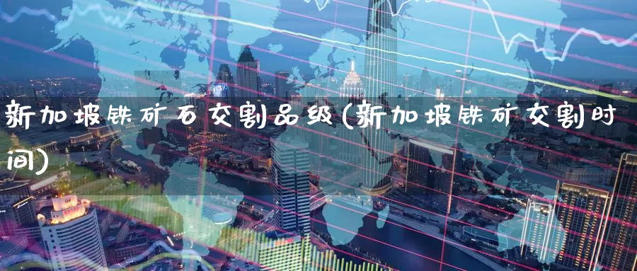 新加坡铁矿石交割品级(新加坡铁矿交割时间)_https://www.zzcnk.com_内盘期货_第1张